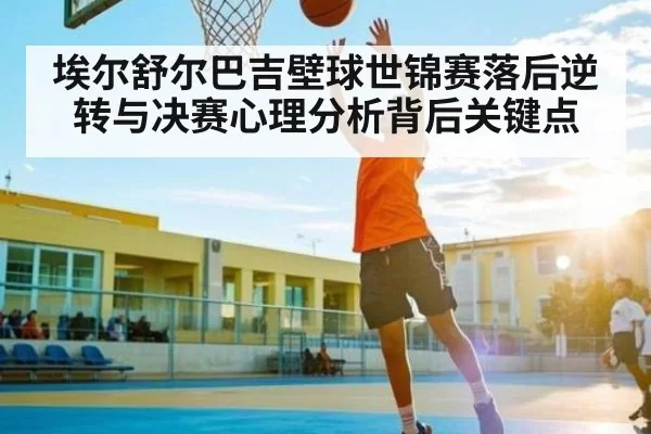 埃尔舒尔巴吉壁球世锦赛落后逆转与决赛心理分析背后关键点